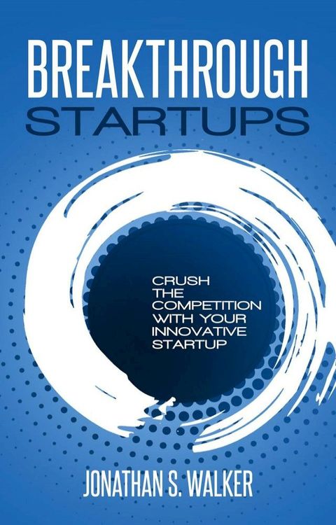 Breakthrough Startups: Crush The Competition With Your Innovative Startup(Kobo/電子書)