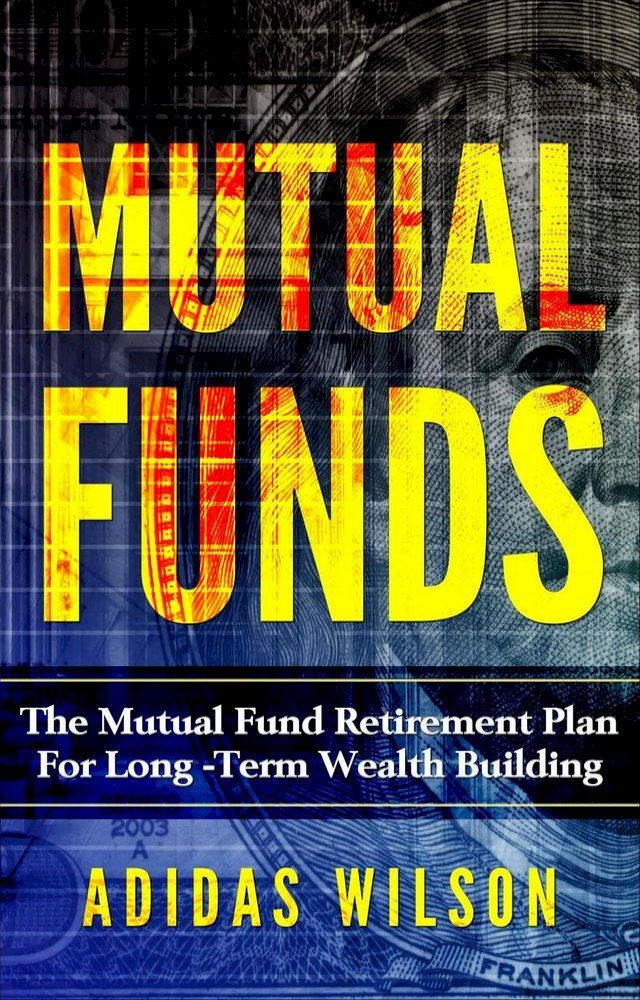  Mutual Funds - The Mutual Fund Retirement Plan For Long - Term Wealth Building(Kobo/電子書)