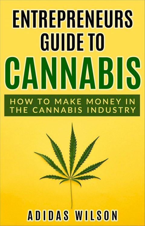 Entrepreneurs Guide To Cannabis - How To Make Money In The Cannabis Industry(Kobo/電子書)