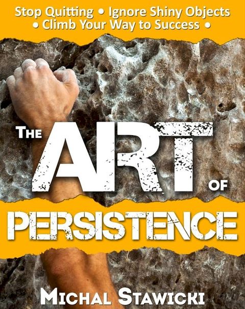 The Art of Persistence: Stop Quitting, Ignore Shiny Objects and Climb Your Way to Success(Kobo/電子書)