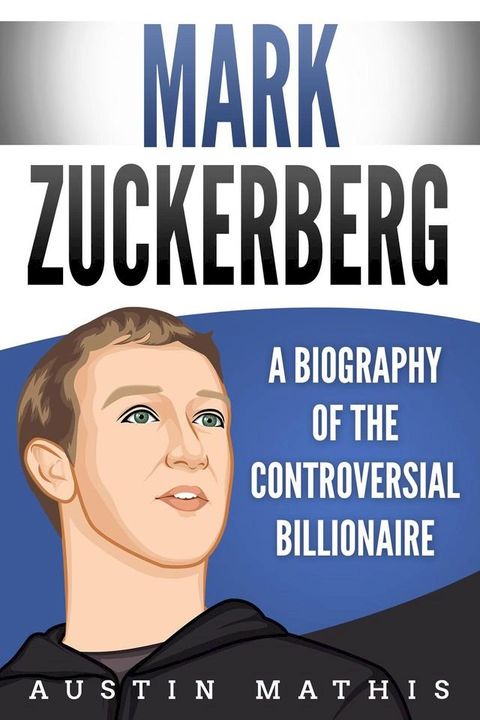 Mark Zuckerberg: A Biography of the Controversial Billionaire(Kobo/電子書)