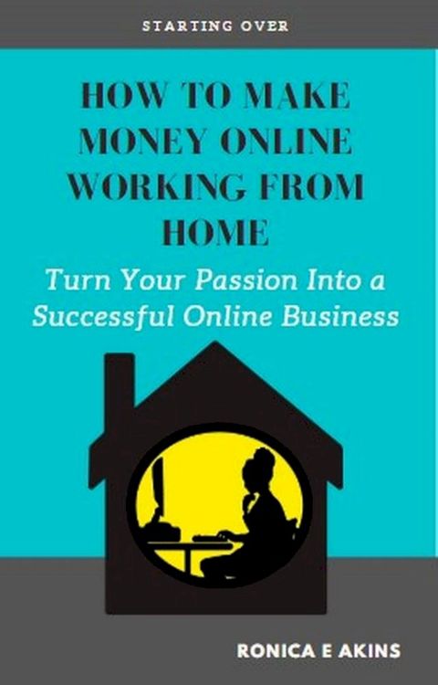 How To Make Money Online Working From Home: Turn Your Passion Into a Successful Online Business(Kobo/電子書)