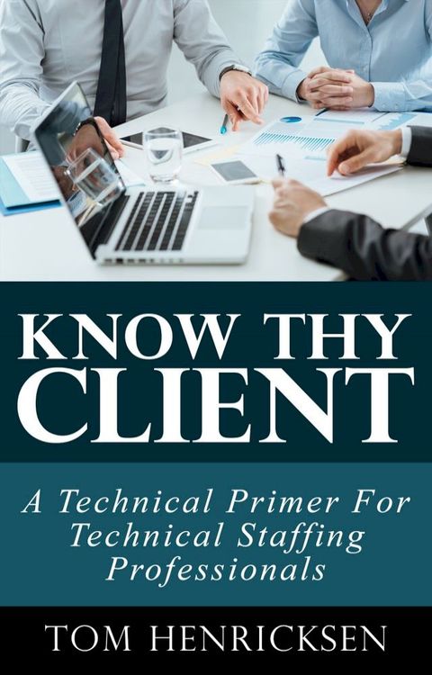 Know Thy Client: A Technical Primer For Technical Staffing Professionals(Kobo/電子書)