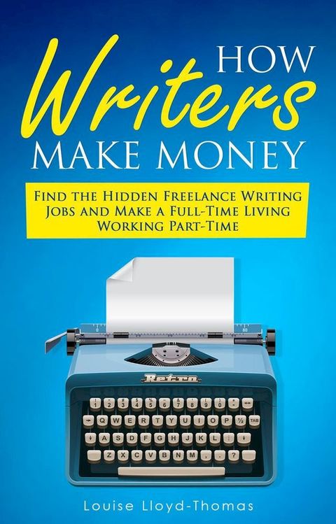 How Writers Make Money - Find Freelance Writing Jobs and Make A Full-Time Living(Kobo/電子書)