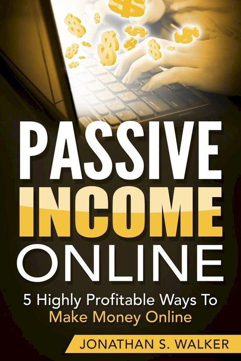 Passive Income Online: 5 Highly Profitable Ways To Make Money Online(Kobo/電子書)