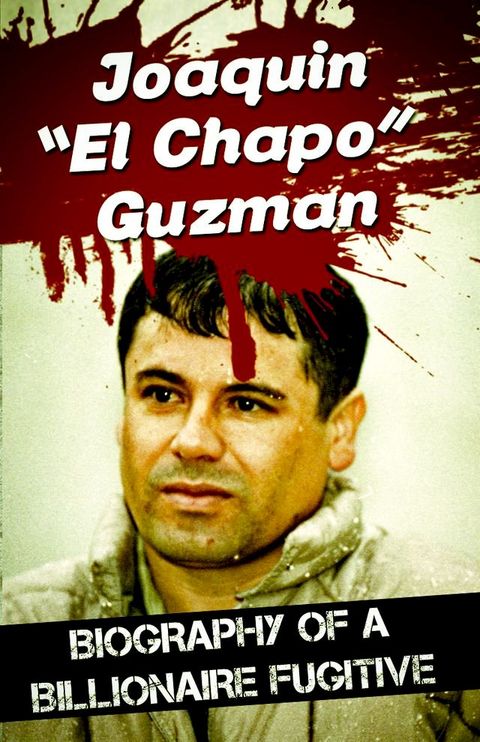 Joaquin “El Chapo” Guzman - Biography of a Billionaire Fugitive(Kobo/電子書)