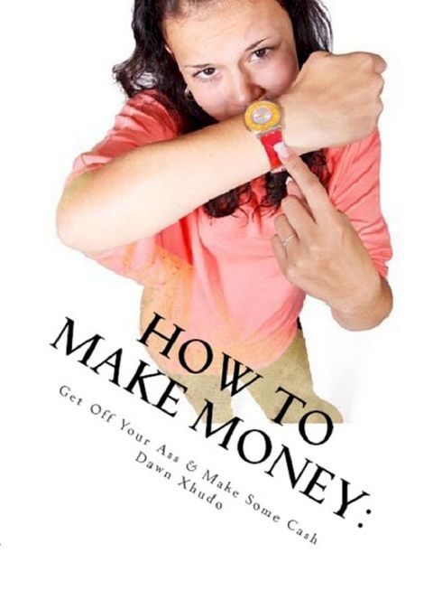 How to Make Money: Get Off Your Ass & Make Some Cash(Kobo/電子書)