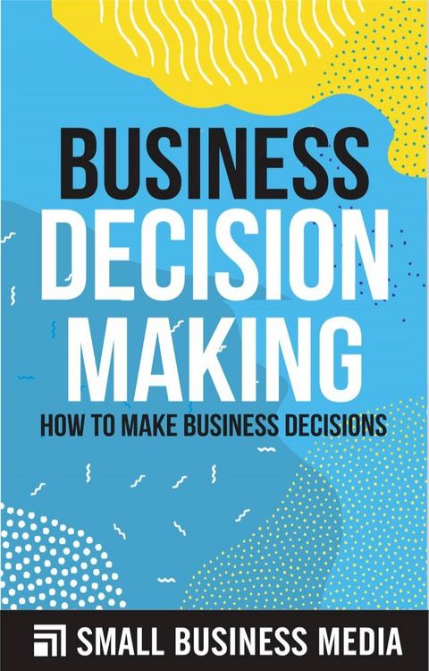 Business Decision Making: How To Make Business Decisions(Kobo/電子書)