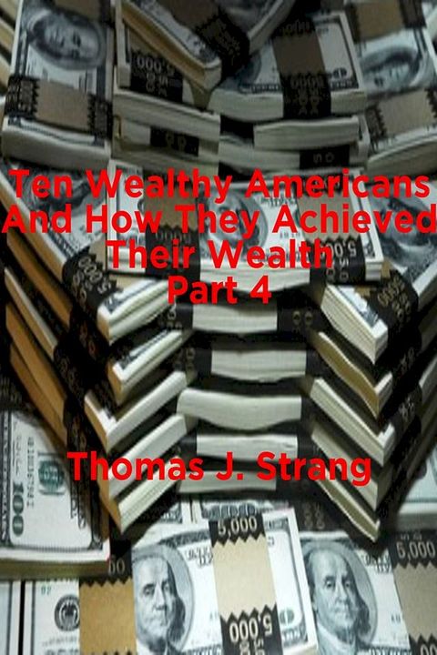 Ten Wealthy Americans And How They Achieved Their Wealth! Part 4(Kobo/電子書)