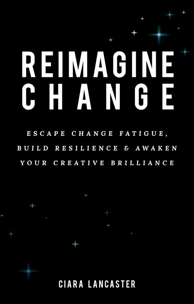  Reimagine Change: Escape Change Fatigue, Build Resilience and Awaken Your Creative Brilliance(Kobo/電子書)