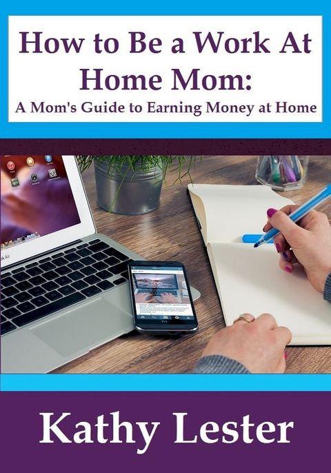 How To Be A Work At Home Mom: A Mom's Guide To Earning Money At Home(Kobo/電子書)