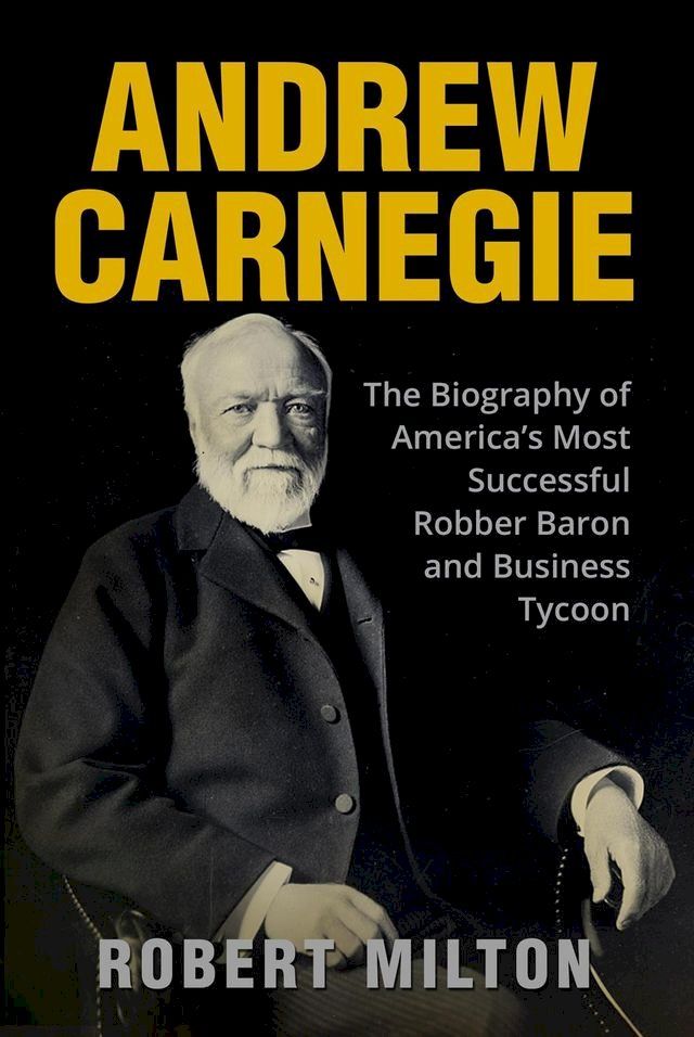  Andrew Carnegie: The Biography of America’s Most Successful Robber Barron and Business Tycoon(Kobo/電子書)