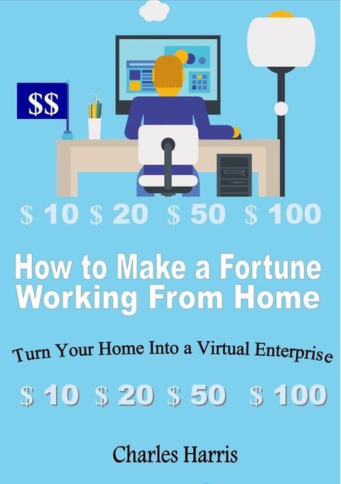 How to Make a Fortune Working From Home: Turn Your Home Into a Virtual Enterprise(Kobo/電子書)