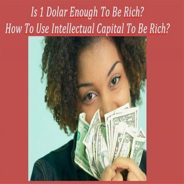  Is 1 Dolar Enough To Be Rich ? How To Use Intellectual Capital To Be Rich?(Kobo/電子書)