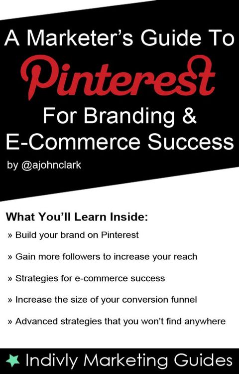 A Marketer’s Guide To Pinterest For Business, Brand Marketing & E-Commerce Success(Kobo/電子書)