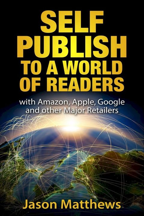 Self Publish to a World of Readers: with Amazon, Apple, Google and Other Major Retailers(Kobo/電子書)