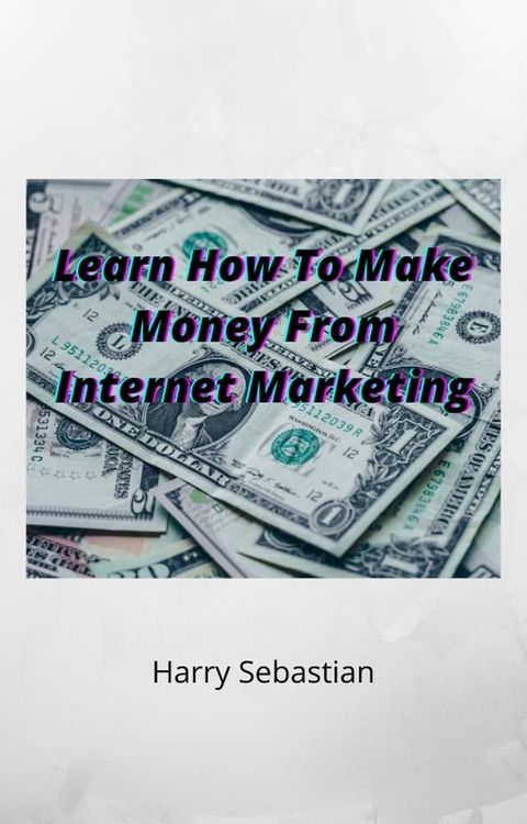 Learn How To Make Money From Internet Marketing(Kobo/電子書)