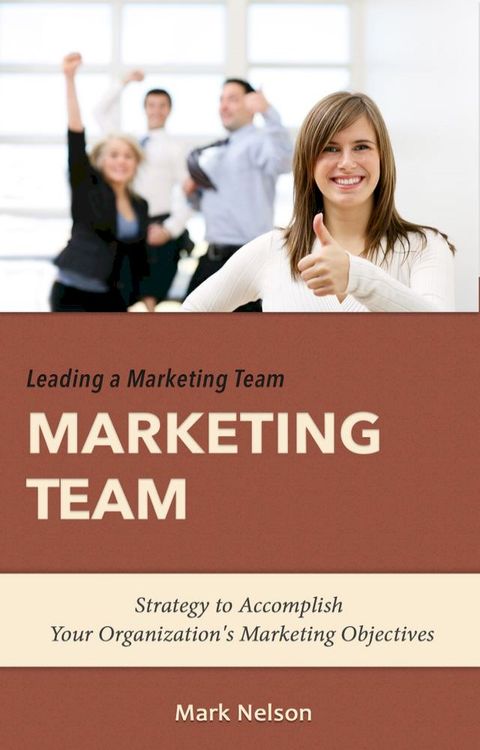 Leading A Marketing Team: Strategy To Accomplish Your Organization's Marketing Objectives(Kobo/電子書)