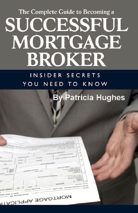 The Complete Guide to Becoming a Successful Mortgage Broker Insider Secrets You Need to Know(Kobo/電子書)