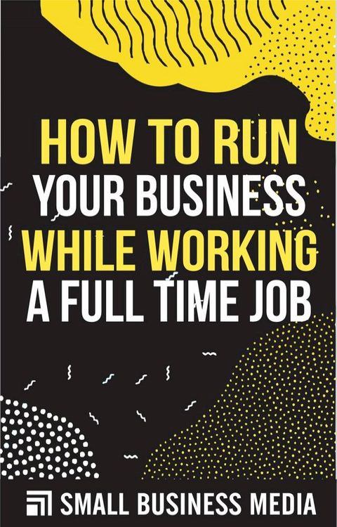 How to Run Your Business While Working A Full Time Job(Kobo/電子書)