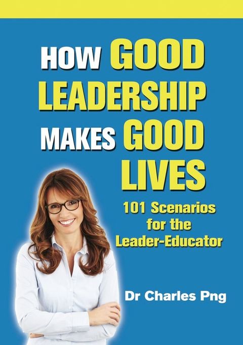 How Good Leadership Makes Good Lives: 101 Scenarios for the Leader&acirc;  Educator(Kobo/電子書)