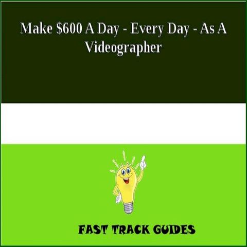 Make $600 A Day - Every Day - As A Videographer(Kobo/電子書)