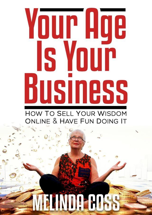  Your Age Is Your Business - How to sell your wisdom online and have fun doing it(Kobo/電子書)