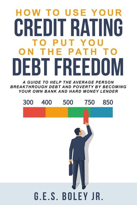 How To Use Your Credit Rating To Put You On The Path To Debt Freedom(Kobo/電子書)