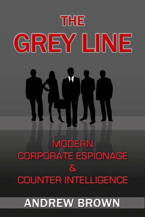 The Grey Line: Modern Corporate Espionage and Counter Intelligence(Kobo/電子書)