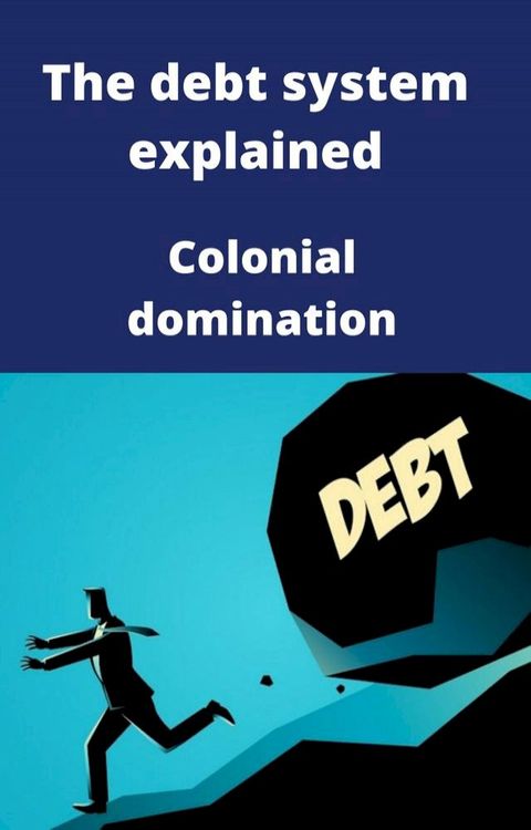 The debt system explained Colonial domination(Kobo/電子書)