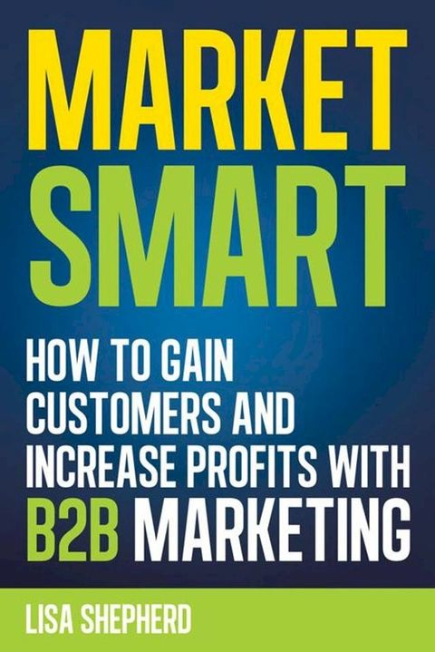 Market Smart:How to Gain Customers and Increase Profits with B2b Marketing(Kobo/電子書)