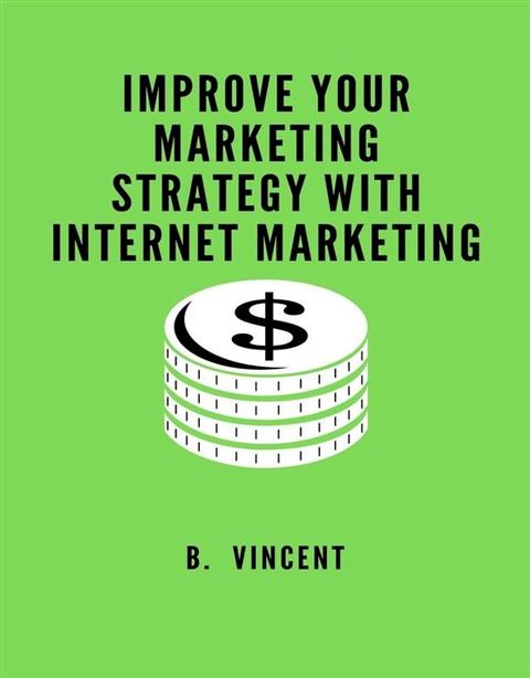 Improve Your Marketing Strategy with Internet Marketing(Kobo/電子書)