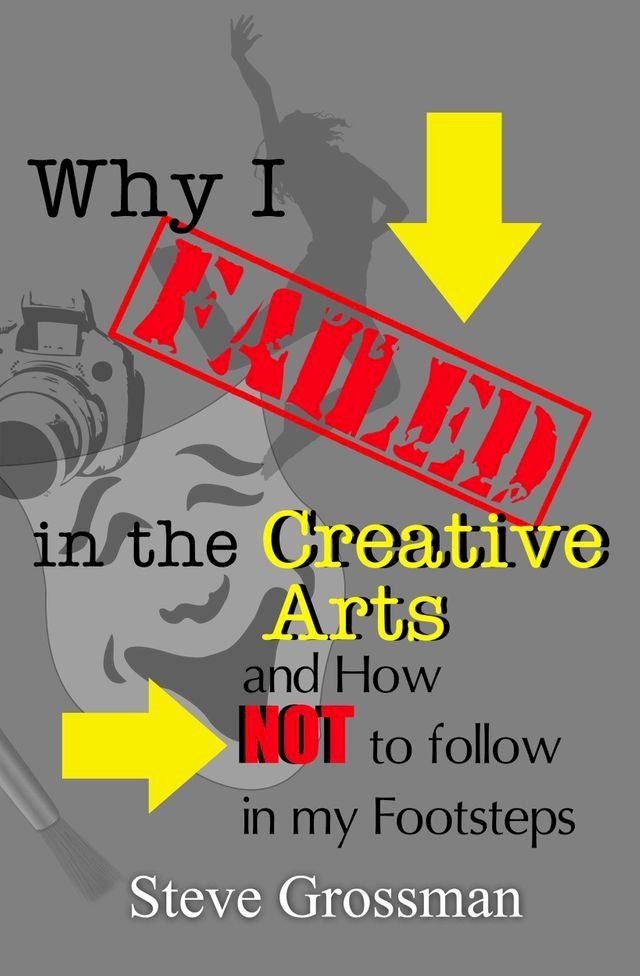  Why I Failed in the Creative Arts...and how NOT to follow in my Footsteps(Kobo/電子書)