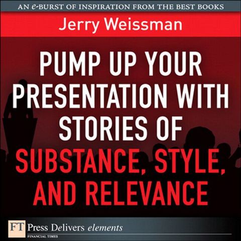 Pump Up Your Presentation with Stories of Substance, Style, and Relevance(Kobo/電子書)