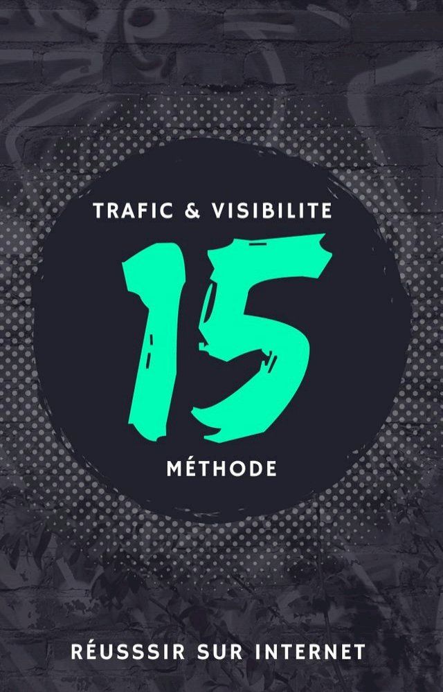  TRAFIC & VISIBILITE 15 Méthode Réussir Sur Internet(Kobo/電子書)