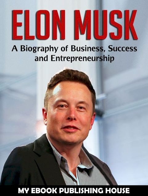 Elon Musk: A Biography of Business, Success and Entrepreneurship (Tesla, SpaceX, Billionaire)(Kobo/電子書)