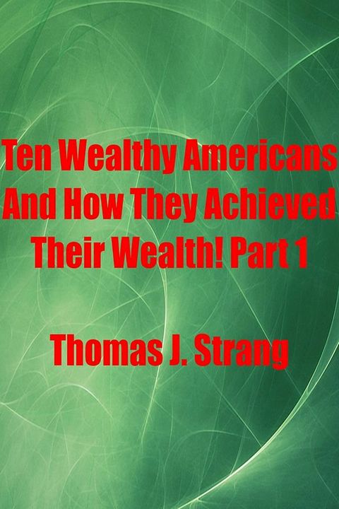 Ten Wealthy Americans And How They Achieved Their Wealth! Part 1(Kobo/電子書)