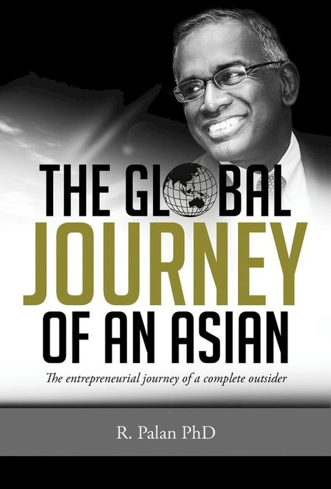 The Global Journey of an Asian: The Entrepreneurial Journey of a Complete Outsider(Kobo/電子書)