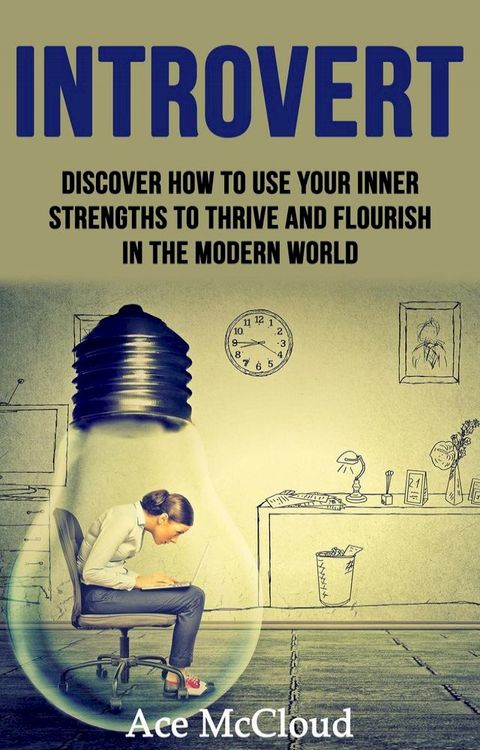 Introvert: Discover How To Use Your Inner Strengths To Thrive And Flourish In The Modern World(Kobo/電子書)