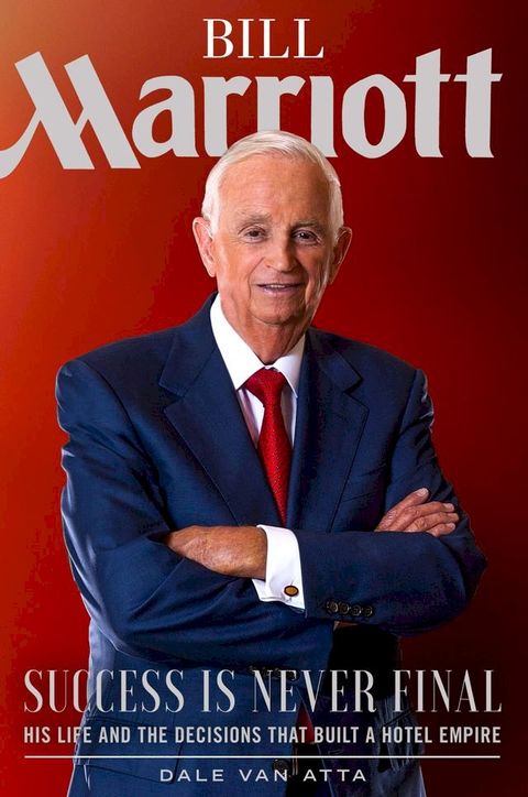 Bill Marriott: Success Is Never Final—His Life and the Decisions That Built a Hotel Empire(Kobo/電子書)