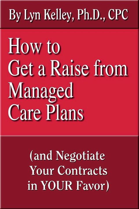 How to Get a Raise from Managed Care Plans and Negotiate Your Contracts(Kobo/電子書)