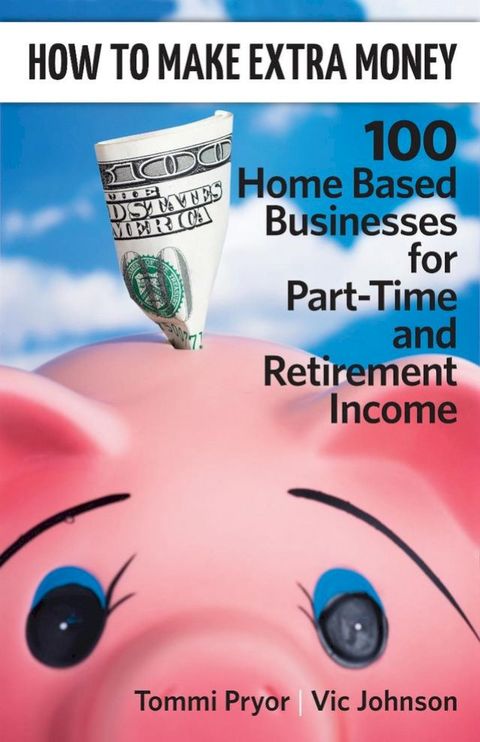 How To Make Extra Money: 100 Perfect Businesses for Part-Time and Retirement Income(Kobo/電子書)