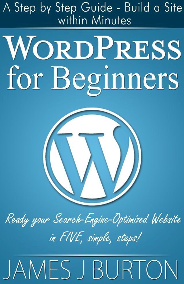  WordPress for Beginners: A Step by Step Guide - Build a Site within Minutes(Kobo/電子書)