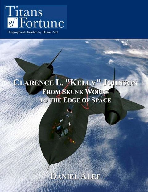 Clarence L. "Kelly" Johnson: From Skunk Works To The Edge Of Space(Kobo/電子書)