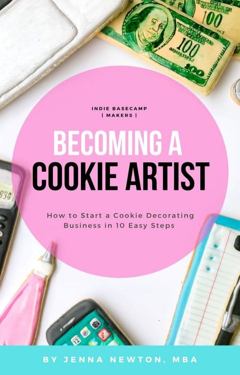 Becoming A Cookie Artist: How to Start a Cookie Decorating Business in 10 Easy Steps(Kobo/電子書)