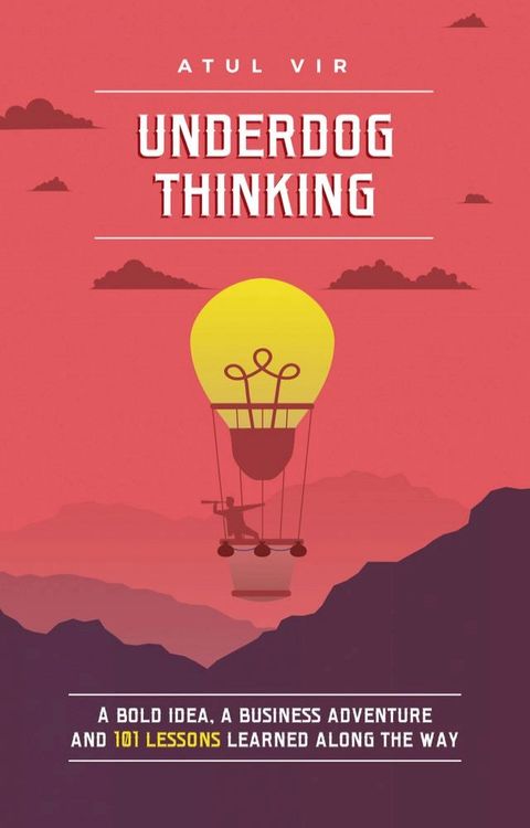 Underdog Thinking: A Bold Idea, A Business Adventure And 101 Lessons Learned Along The Way(Kobo/電子書)