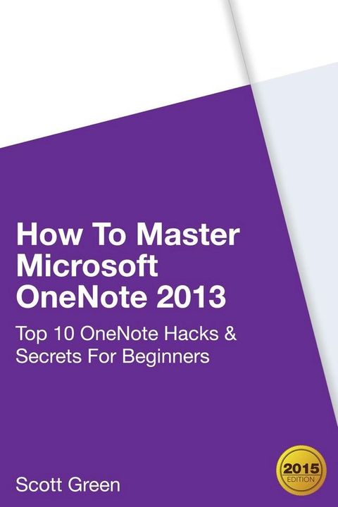 How To Master Microsoft OneNote 2013 : Top 10 OneNote Hacks & Secrets For Beginners(Kobo/電子書)