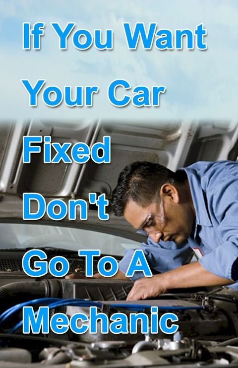 If You Want Your Car Fixed Don’t Go to A Mechanic(Kobo/電子書)