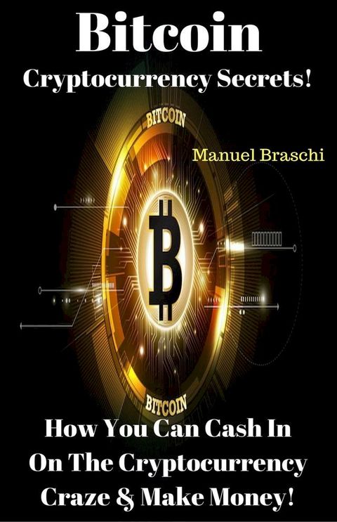 Bitcoin Cryptocurrency Secrets! How You Can Cash In On The Cryptocurrency Craze & Make Money!(Kobo/電子書)