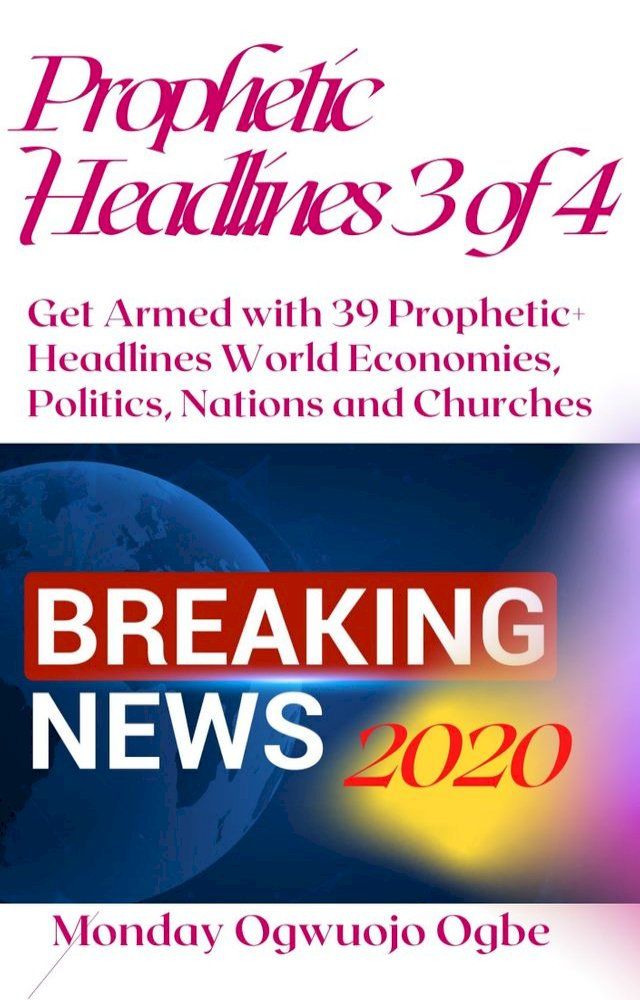  Prophetic Headlines 3 of 4 - Get Armed with 39 Prophetic+ Headlines World Economies, Politics, Nations and Churches – Breaking News 2020 and BEYOND(Kobo/電子書)